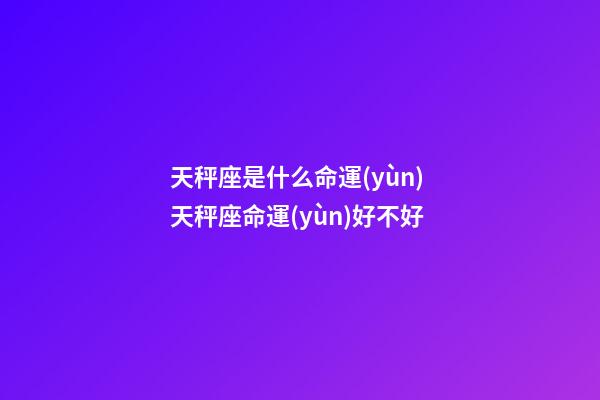 天秤座是什么命運(yùn) 天秤座命運(yùn)好不好-第1張-觀點(diǎn)-玄機(jī)派